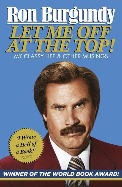Let Me Off at the Top! My Classy Life and Other Musings Ron Burgundy