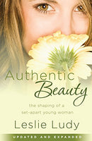 Authentic Beauty: The Shaping of a Set-Apart Young Woman Leslie Ludy