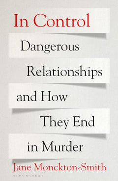 In Control: Dangerous Relationships and How They End in Murder - Jane Monckton Smith