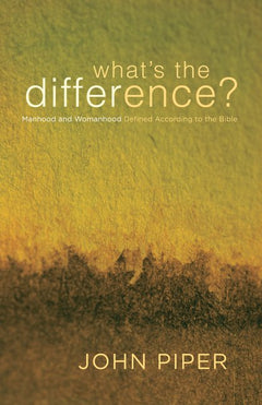 What's the Difference? Manhood and Womanhood Defined According to the Bible John Piper