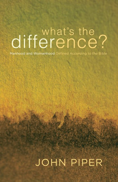 What's the Difference? Manhood and Womanhood Defined According to the Bible John Piper