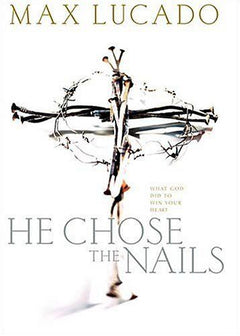 He Chose the Nails: What God Did to Win Your Heart Max Lucado