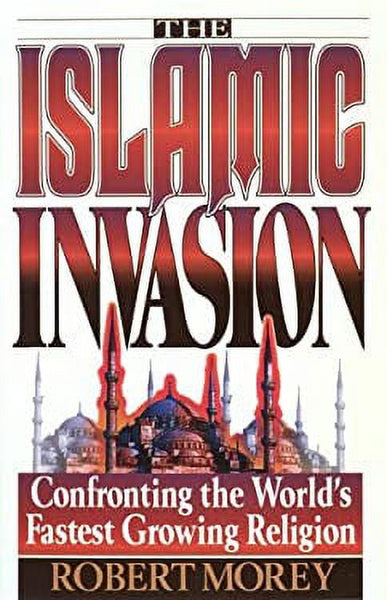 The Islamic Invasion: Confronting the World's Fastest Growing Religion - Robert A. Morey