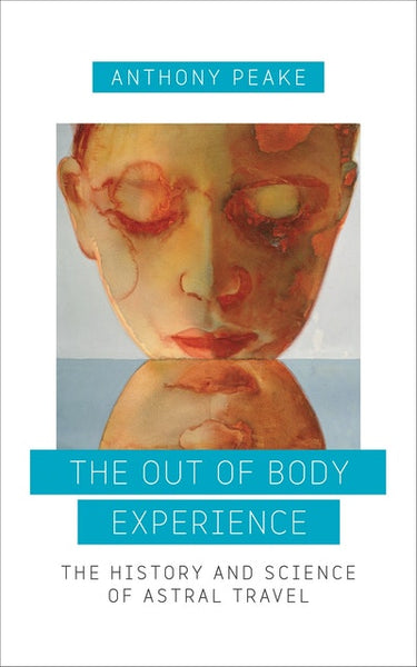 The Out of Body Experience: The History and Science of Astral Travel - Anthony Peake