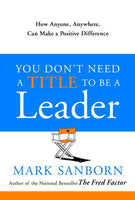 You Don't Need a Title to Be a Leader Mark Sanborn