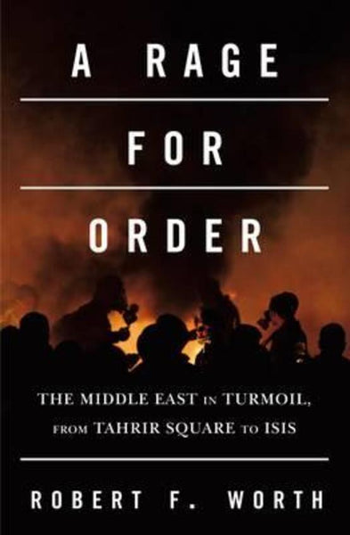 A Rage for Order The Middle East in Turmoil, from Tahrir Square to ISIS Robert F. Worth