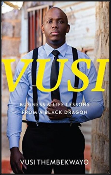 Vusi: Business & Life Lessons from a Black Dragon - Vusi Thembekwayo