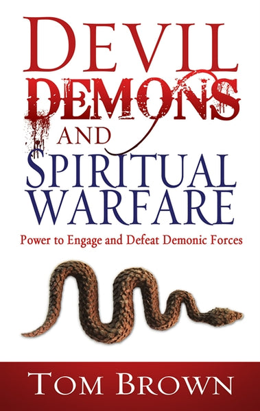 Devil, Demons, and Spiritual Warfare Power to Engage and Defeat Demonic Forces Tom Brown
