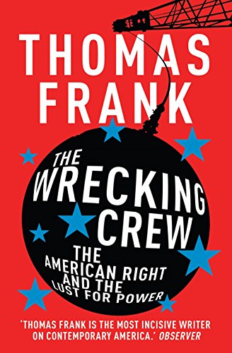 The Wrecking Crew: The American Right and the Lust for Power Thomas Frank