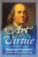 The Art of Virtue: Benjamin Franklin's Formula for Successful Living  Benjamin Franklin