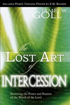 The Lost Art of Intercession: Restoring the Power and Passion of the Watch of the Lord - James W. Goll