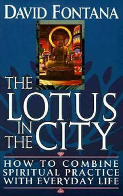 The Lotus in the City: How to Combine Spiritual Practice with Everyday Life David Fontana