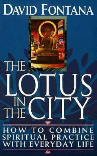 The Lotus in the City: How to Combine Spiritual Practice with Everyday Life David Fontana
