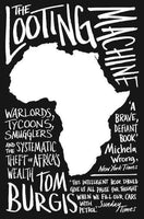 The Looting Machine: Warlords, Tycoons, Smugglers and the Systematic Theft of Africa's Wealth Tom Burgis