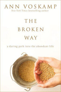 The Broken Way A Daring Path into the Abundant Life Ann Voskamp