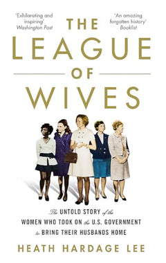The League of Wives: The Untold Story of the Women Who Took on the US Government to Bring Their Husbands Home from Vietnam - Heath Hardage Lee