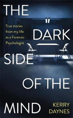 The Dark Side of the Mind True Stories from My Life As a Forensic Psychologist Kerry Daynes