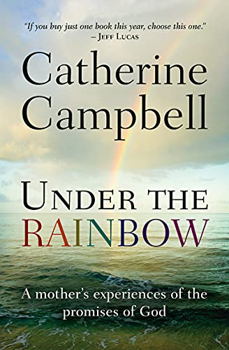 Under the Rainbow A Mother's Experiences of the Promises of God Catherine Campbell