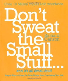 Don't Sweat the Small Stuff ... and It's All Small Stuff: Simple Ways to Keep the Little Things from Taking Over Your Life - Richard Carlson