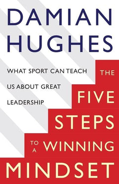 The Five STEPS to a Winning Mindset What Sport Can Teach Us about Great Leadership Damian Hughes