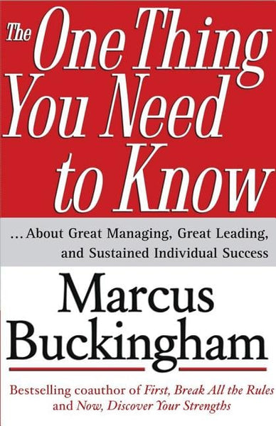 The One Thing You Need to Know ....About Great Managing, Great Leading, and Sustained Individual Success Marcus Buckingham