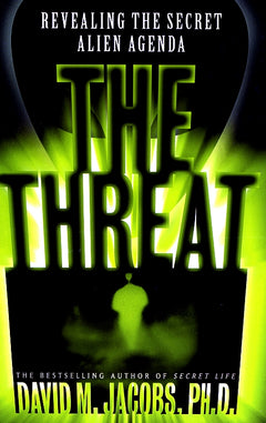 The Threat: Revealing the Secret Alien Agenda David M. Jacobs