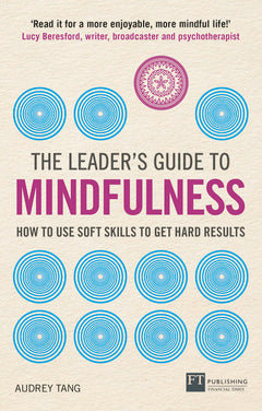 The Leader's Guide to Mindfulness How to Use Soft Skills to Get Hard Results Audrey Tang