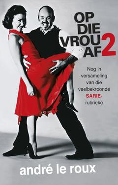 Op die vrou af 2: Sarie-rubrieke 2004-2008 - Andre Le Roux
