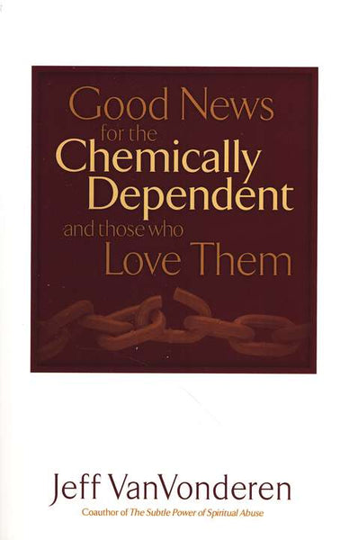 Good News for the Chemically Dependent and Those Who Love Them Jeff VanVonderen