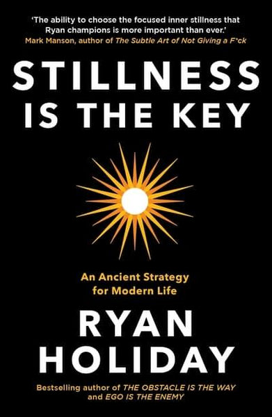 Stillness is the Key An Ancient Strategy for Modern Life Ryan Holiday