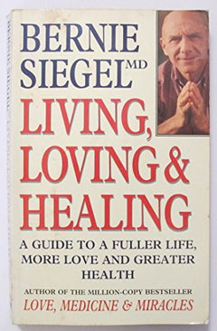 Living, Loving and Healing A Guide to a Fuller Life, More Love and Greater Wealth Bernie S. Siegel