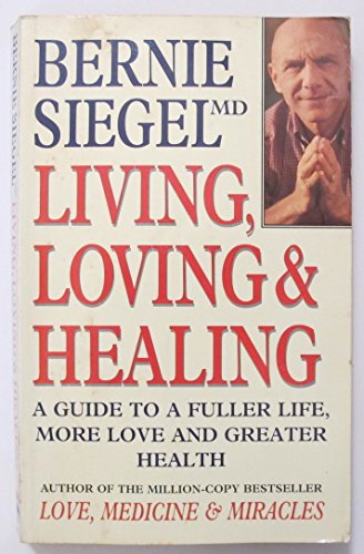 Living, Loving and Healing A Guide to a Fuller Life, More Love and Greater Wealth Bernie S. Siegel