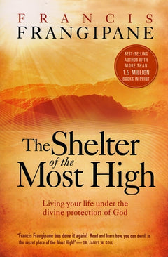 The Shelter of the Most High Living Your Life Under the Divine Protection of God - Francis Frangipane