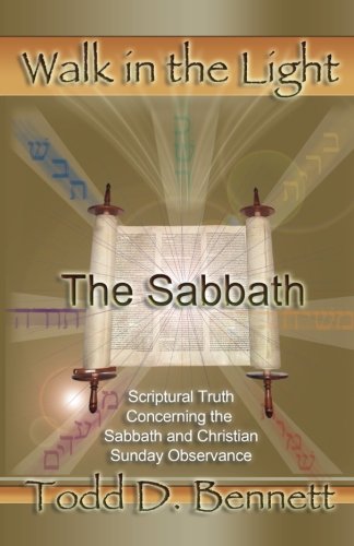 The Sabbath: Scriptural Truth Concerning the Sabbath and Christian Sunday Observance Todd D. Bennett