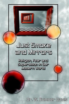 Just Smoke and Mirrors: Religion, Fear and Superstition in Our Modern World W. Sumner Davis