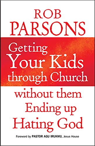 Getting Your Kids Through Church: Without Them Ending Up Hating God - Rob Parsons