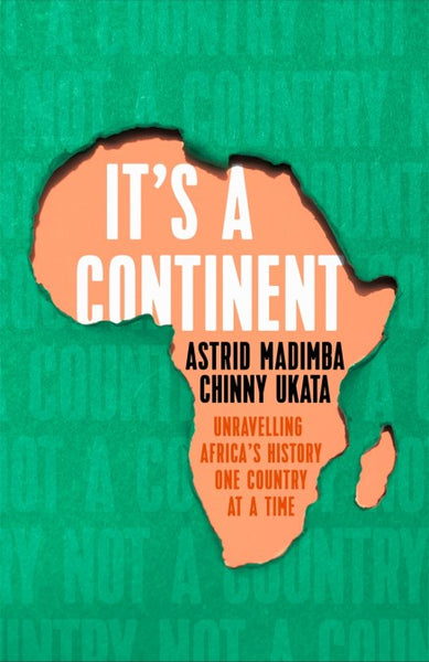 It's a Continent: Unravelling Africa's History One Country at a Time - Astrid Madimba & Chinny Ukata