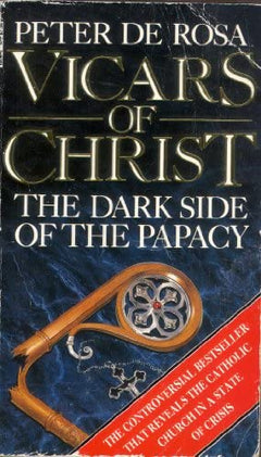 The Vicars of Christ : Dark Side of the Papacy Peter De Rosa