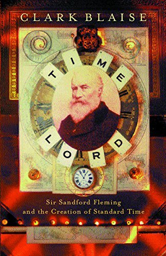 Time Lord: Sir Sandford Fleming and the Creation of Standard Time - Clark Blaise