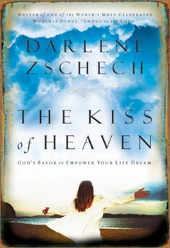 The Kiss of Heaven God's Favor to Empower Your Life Dream Darlene Zschech