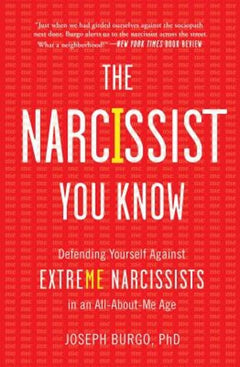 The Narcissist You Know: Defending Yourself Against Extreme Narcissists in an All-About-Me Age Joseph Burgo
