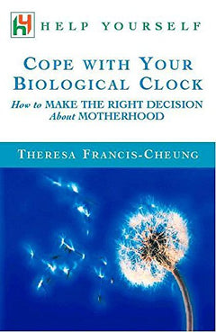 Cope with Your Biological Clock: How to Make the Right Decision about Motherhood - Theresa Francis-Cheung