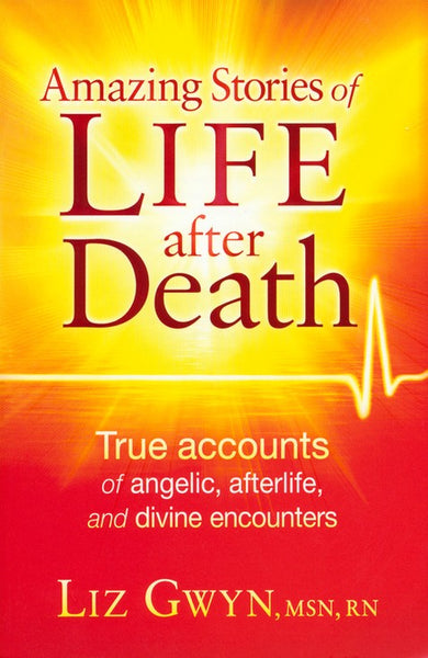 Amazing Stories of Life After Death: True Accounts of Angelic, Afterlife, and Divine Encounters Liz Gwyn