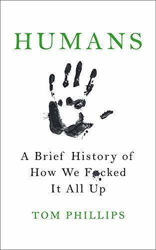 Humans A Brief History of How We F*cked It All Up Tom Phillips