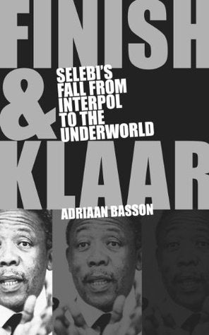 Finish En Klaar: Selebi's fall from Interpol to the Underworld - Adriaan Basson