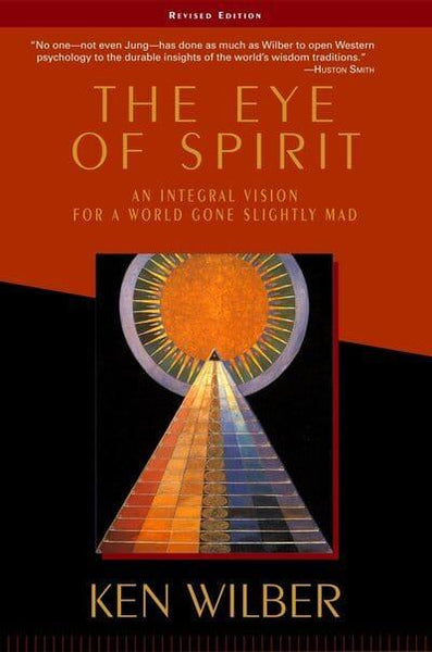 The Eye of Spirit: An Integral Vision for a World Gone Slightly Mad Wilber, Ken