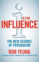 I is for Influence The New Science of Persuasion Rob Yeung