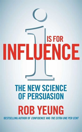 I is for Influence The New Science of Persuasion Rob Yeung