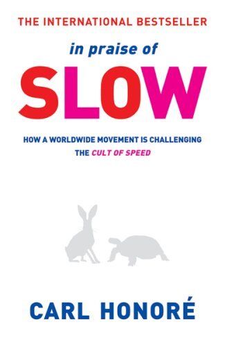 In Praise of Slow: How a Worldwide Movement is Challenging the Cult of Speed Carl Honore