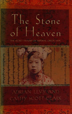 The Stone of Heaven: The Secret History of Imperial Green Jade - Adrian Levy & Cathy Scott-Clark